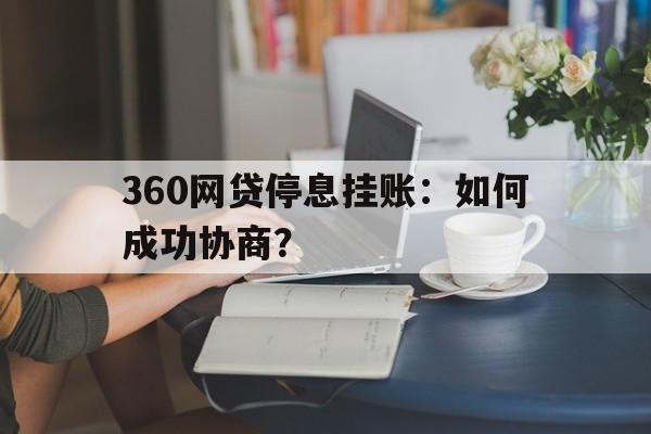 360网贷停息挂账：如何成功协商？