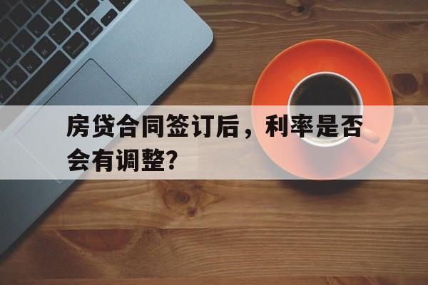 房贷合同签订后，利率是否会有调整？