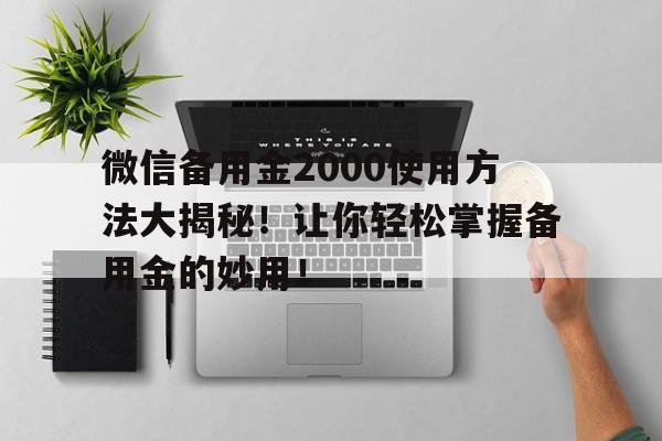 微信备用金2000使用方法大揭秘！让你轻松掌握备用金的妙用！