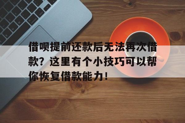 借呗提前还款后无法再次借款？这里有个小技巧可以帮你恢复借款能力！