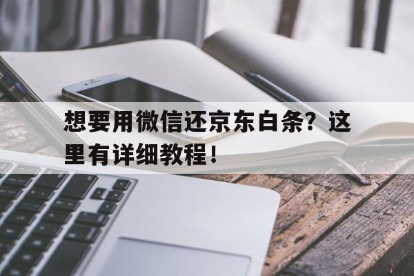 想要用微信还京东白条？这里有详细教程！