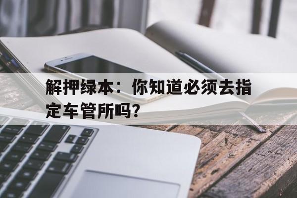 解押绿本：你知道必须去指定车管所吗？