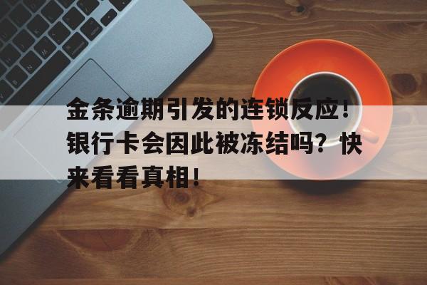 金条逾期引发的连锁反应！银行卡会因此被冻结吗？快来看看真相！