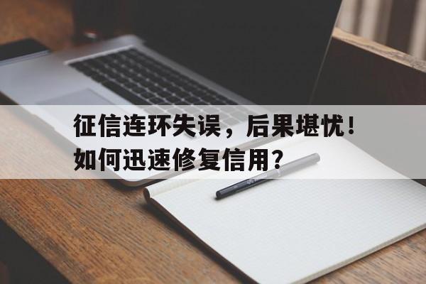 征信连环失误，后果堪忧！如何迅速修复信用？