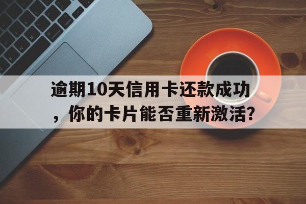 逾期10天信用卡还款成功，你的卡片能否重新激活？