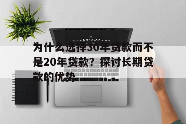 为什么选择30年贷款而不是20年贷款？探讨长期贷款的优势