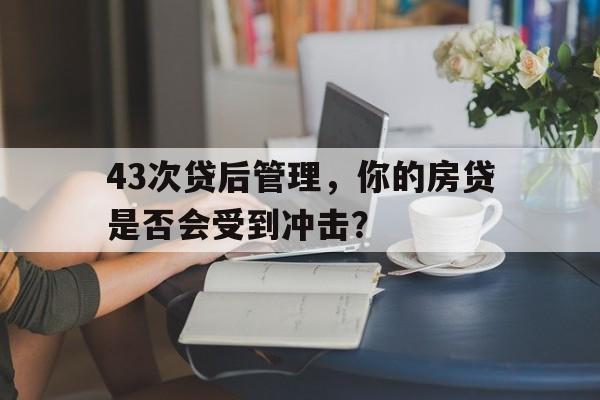 43次贷后管理，你的房贷是否会受到冲击？