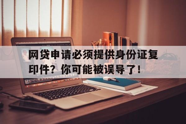 网贷申请必须提供身份证复印件？你可能被误导了！