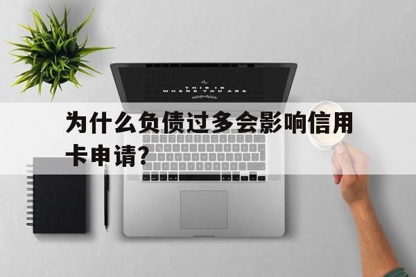 为什么负债过多会影响信用卡申请？