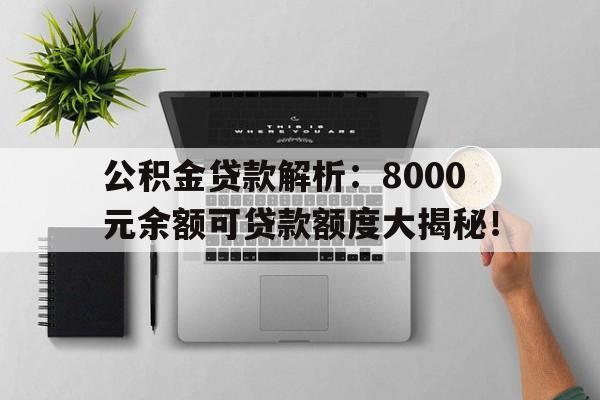 公积金贷款解析：8000元余额可贷款额度大揭秘！