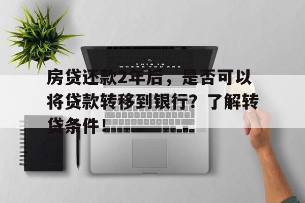 房贷还款2年后，是否可以将贷款转移到银行？了解转贷条件！