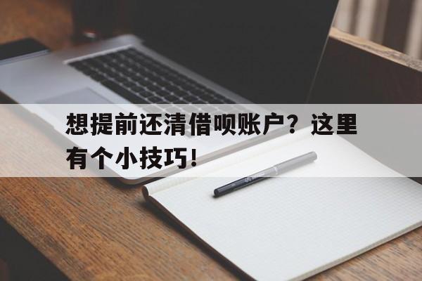 想提前还清借呗账户？这里有个小技巧！