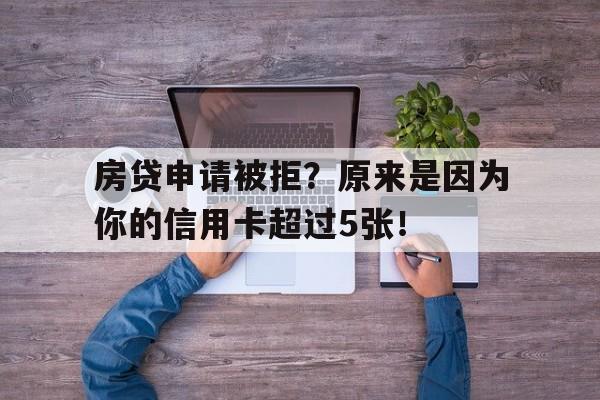 房贷申请被拒？原来是因为你的信用卡超过5张！