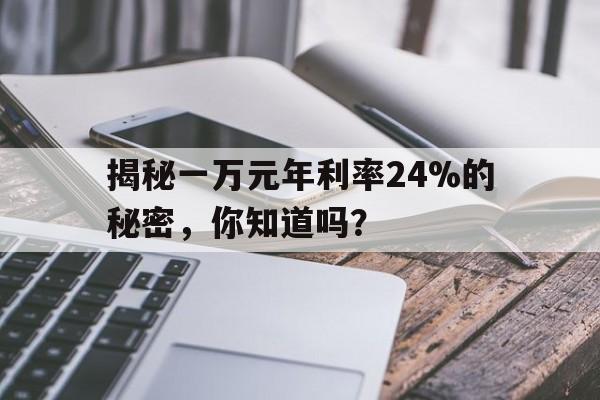 揭秘一万元年利率24%的秘密，你知道吗？