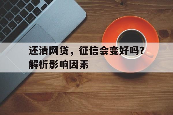 还清网贷，征信会变好吗？解析影响因素