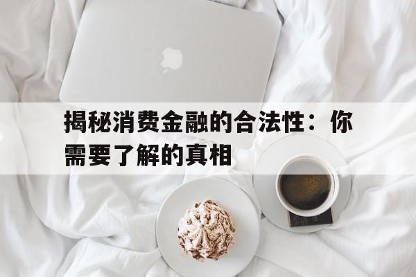 揭秘消费金融的合法性：你需要了解的真相