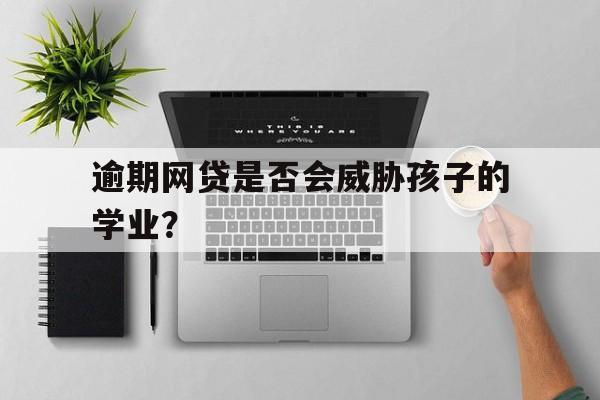 逾期网贷是否会威胁孩子的学业？