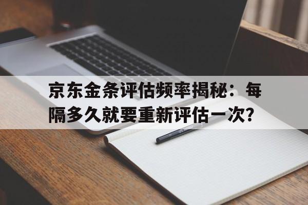 京东金条评估频率揭秘：每隔多久就要重新评估一次？