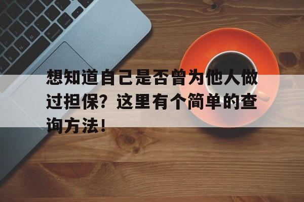 想知道自己是否曾为他人做过担保？这里有个简单的查询方法！