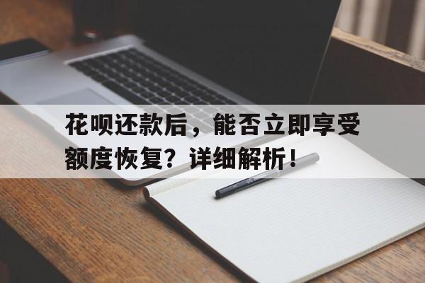 花呗还款后，能否立即享受额度恢复？详细解析！