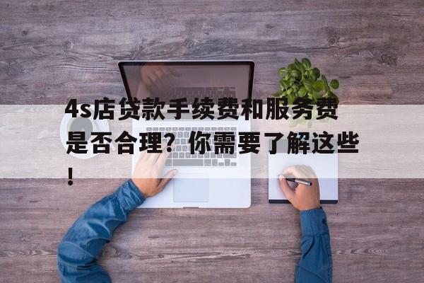 4s店贷款手续费和服务费是否合理？你需要了解这些！