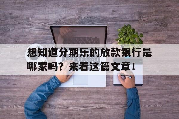 想知道分期乐的放款银行是哪家吗？来看这篇文章！