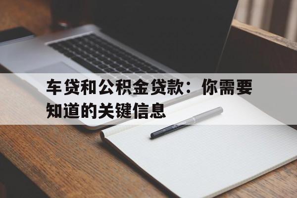 车贷和公积金贷款：你需要知道的关键信息