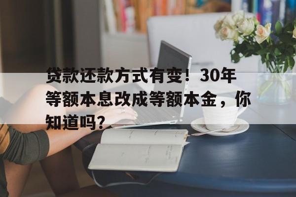 贷款还款方式有变！30年等额本息改成等额本金，你知道吗？