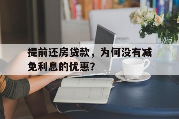 提前还房贷款，为何没有减免利息的优惠？