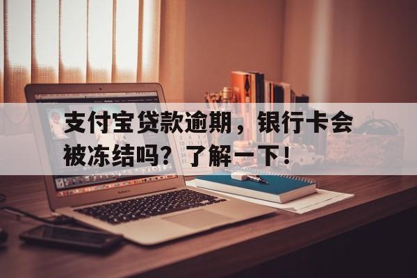 支付宝贷款逾期，银行卡会被冻结吗？了解一下！