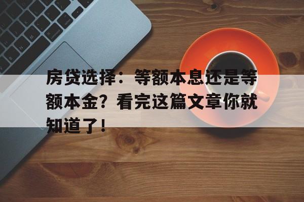 房贷选择：等额本息还是等额本金？看完这篇文章你就知道了！