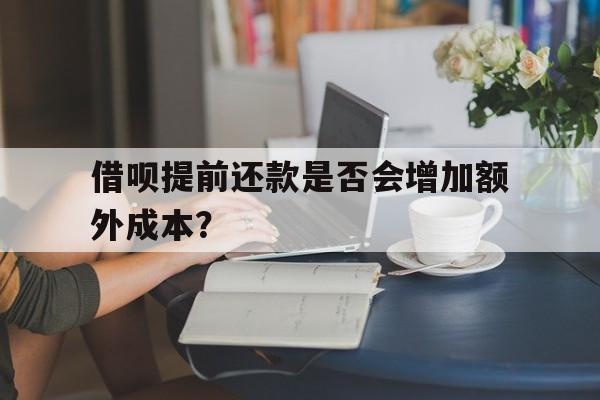 借呗提前还款是否会增加额外成本？