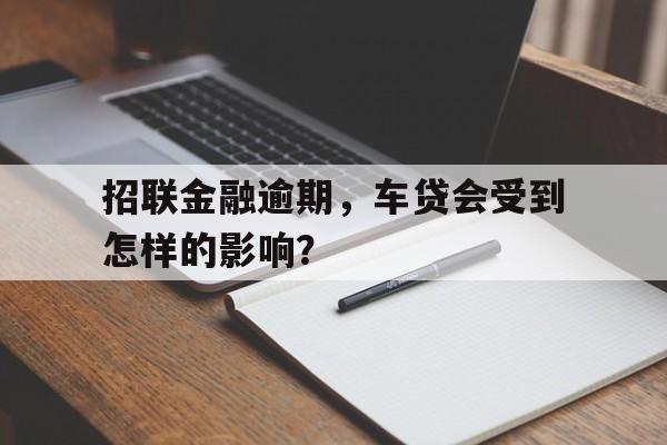 招联金融逾期，车贷会受到怎样的影响？