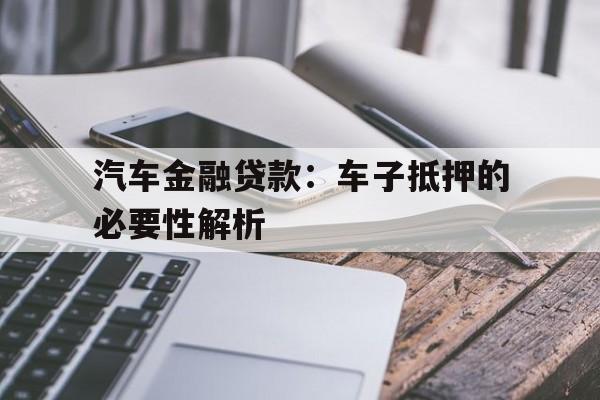 汽车金融贷款：车子抵押的必要性解析