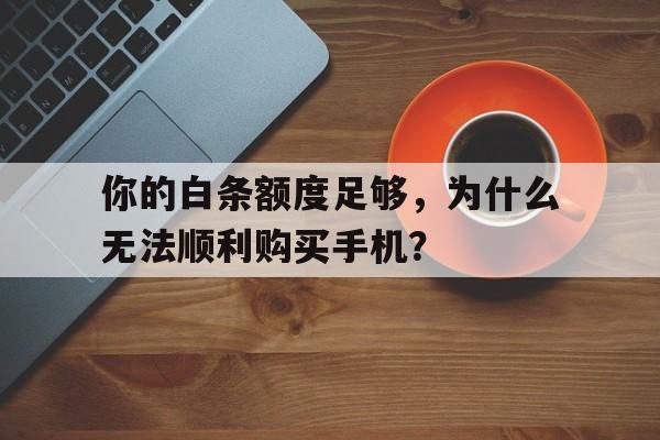 你的白条额度足够，为什么无法顺利购买手机？