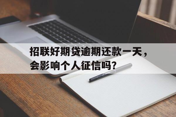 招联好期贷逾期还款一天，会影响个人征信吗？