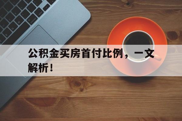 公积金买房首付比例，一文解析！