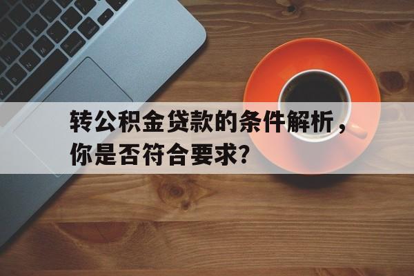 转公积金贷款的条件解析，你是否符合要求？