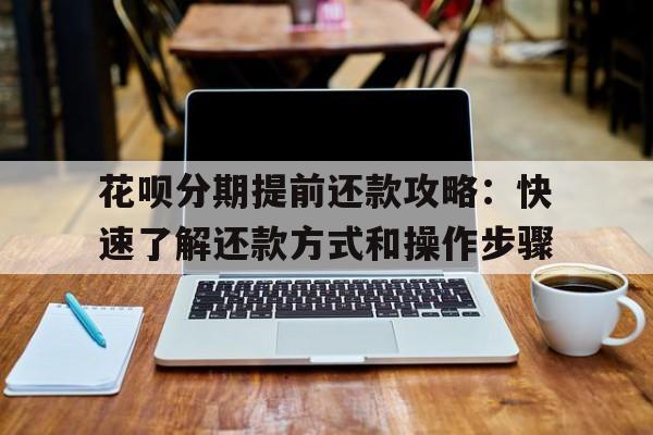 花呗分期提前还款攻略：快速了解还款方式和操作步骤