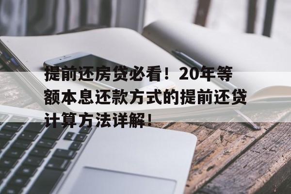 提前还房贷必看！20年等额本息还款方式的提前还贷计算方法详解！