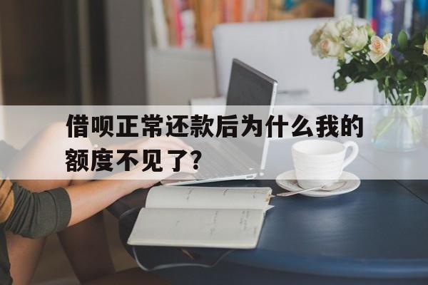 借呗正常还款后为什么我的额度不见了？