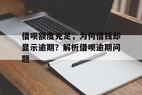 借呗额度充足，为何借钱却显示逾期？解析借呗逾期问题