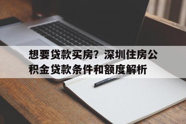 想要贷款买房？深圳住房公积金贷款条件和额度解析