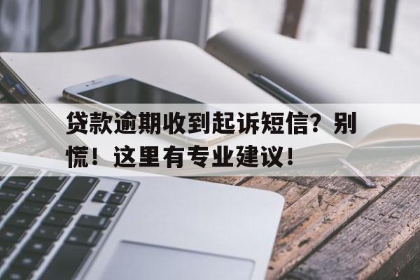 贷款逾期收到起诉短信？别慌！这里有专业建议！