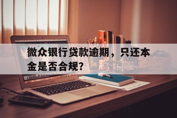 微众银行贷款逾期，只还本金是否合规？