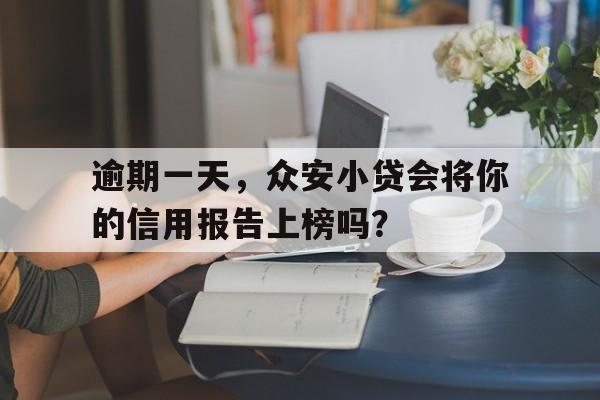 逾期一天，众安小贷会将你的信用报告上榜吗？