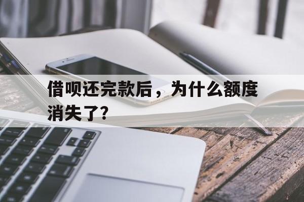 借呗还完款后，为什么额度消失了？