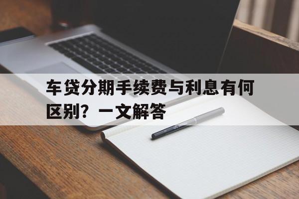 车贷分期手续费与利息有何区别？一文解答