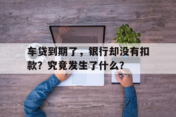 车贷到期了，银行却没有扣款？究竟发生了什么？