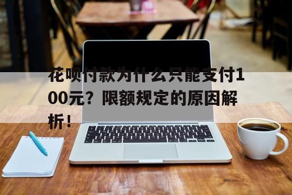 花呗付款为什么只能支付100元？限额规定的原因解析！